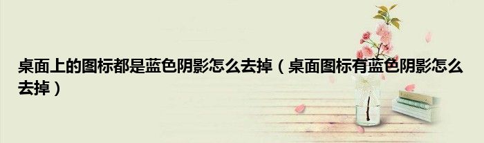 桌面上的图标都是蓝色阴影怎么去掉（桌面图标有蓝色阴影怎么去掉）