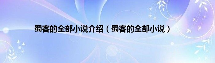 蜀客的全部小说介绍（蜀客的全部小说）