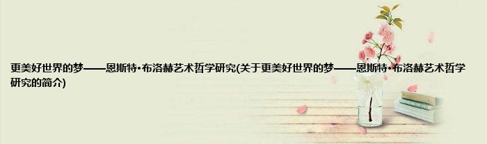 更美好世界的梦——恩斯特·布洛赫艺术哲学研究(关于更美好世界的梦——恩斯特·布洛赫艺术哲学研究的简介)