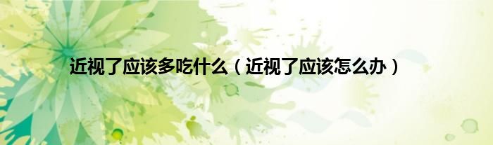 近视了应该多吃什么（近视了应该怎么办）