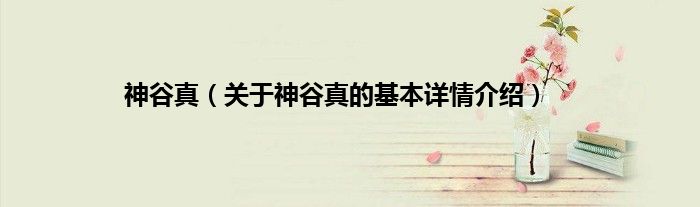 神谷真（关于神谷真的基本详情介绍）