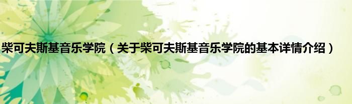 柴可夫斯基音乐学院（关于柴可夫斯基音乐学院的基本详情介绍）