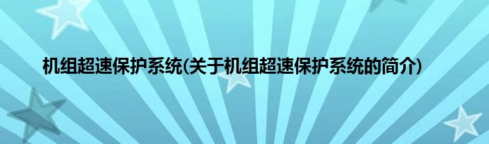 机组超速保护系统(关于机组超速保护系统的简介)