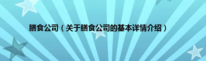 膳食公司（关于膳食公司的基本详情介绍）