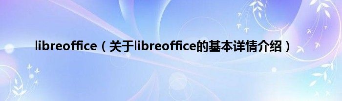 libreoffice（关于libreoffice的基本详情介绍）