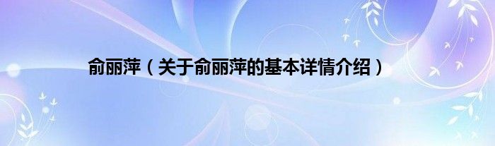 俞丽萍（关于俞丽萍的基本详情介绍）