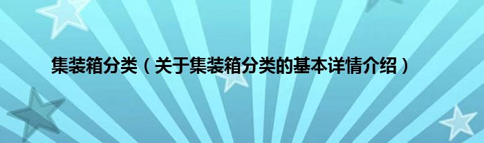 集装箱分类（关于集装箱分类的基本详情介绍）