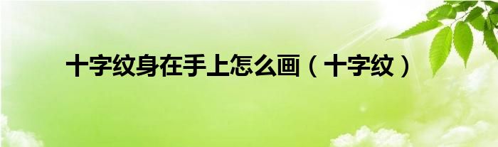 十字纹身在手上怎么画（十字纹）