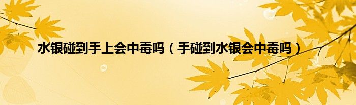 水银碰到手上会中毒吗（手碰到水银会中毒吗）