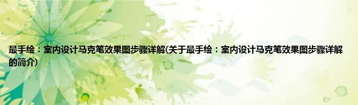 最手绘：室内设计马克笔效果图步骤详解(关于最手绘：室内设计马克笔效果图步骤详解的简介)