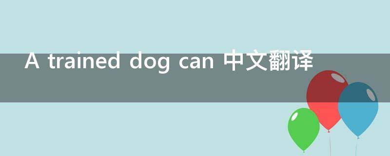 A trained dog can 中文翻译