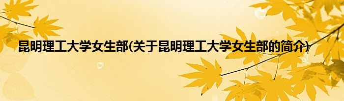 昆明理工大学女生部(关于昆明理工大学女生部的简介)