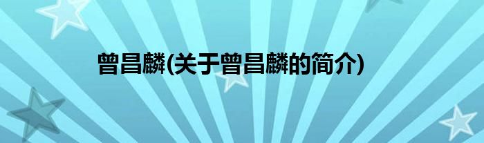 曾昌麟(关于曾昌麟的简介)