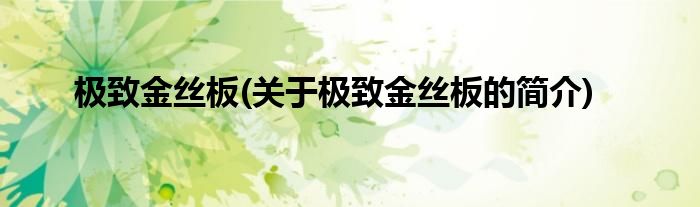 极致金丝板(关于极致金丝板的简介)