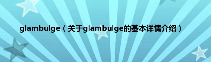 glambulge（关于glambulge的基本详情介绍）