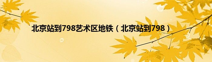 北京站到798艺术区地铁（北京站到798）