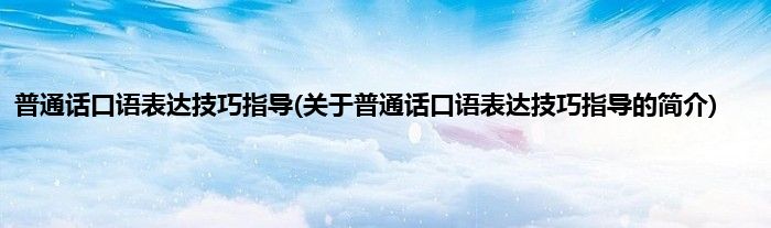 普通话口语表达技巧指导(关于普通话口语表达技巧指导的简介)