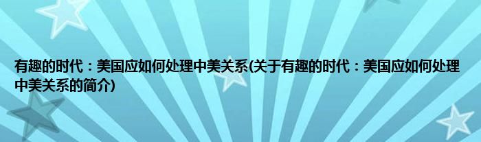 有趣的时代：美国应如何处理中美关系(关于有趣的时代：美国应如何处理中美关系的简介)