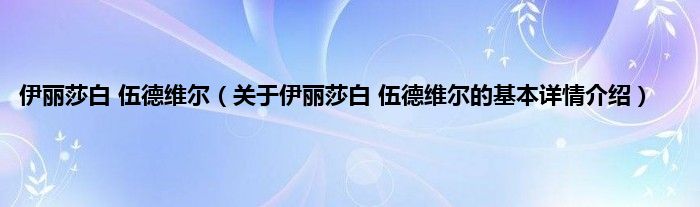 伊丽莎白 伍德维尔（关于伊丽莎白 伍德维尔的基本详情介绍）